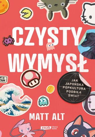 Czysty wymysł. Jak japońska popkultura podbiła świat Matt Alt - okladka książki