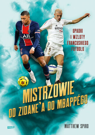 Mistrzowie. Od Zidanea do Mbappégo. Upadki i wzloty francuskiego futbolu Matthew Spiro - okladka książki