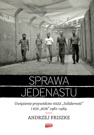 Sprawa jedenastu. Uwięzienie przywódców NSZZ "Solidarność" i KSS "KOR" 1981-1984 Andrzej Friszke - okladka książki