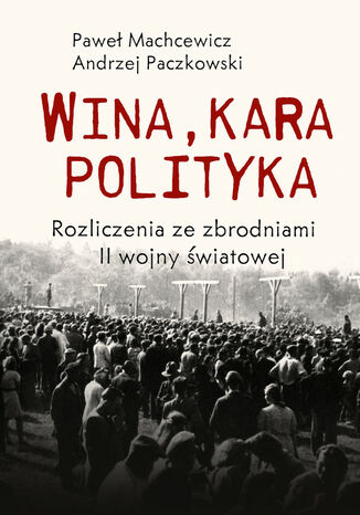 Wina, kara, polityka. Rozliczenia ze zbrodniami II Wojny Światowej Andrzej Paczkowski, Machcewicz Paweł - okladka książki