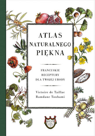 Atlas naturalnego piękna. Francuskie receptury dla twojej urody Victoire de Taillac, Ramdane Touhami - okladka książki