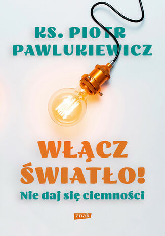 Włącz światło! Nie daj się ciemności ks. Piotr Pawlukiewicz - okladka książki