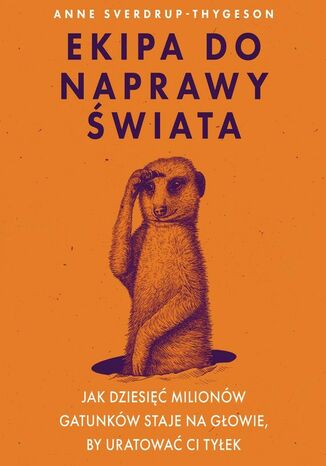 Ekipa do naprawy świata. Jak dziesięć milionów gatunków staje na głowie, by uratować ci tyłek Anne Sverdrup-Thygeson - okladka książki