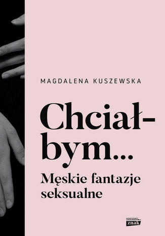 Chciałbym... Męskie fantazje seksualne Kuszewska Magdalena - okladka książki