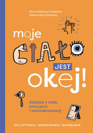 Moje ciało jest okej! Książka o ciele, emocjach i samoakceptacji. Do czytania, odkrywania i bazgrania Aleksandra Górecka, Anna Natasza Górecka - okladka książki