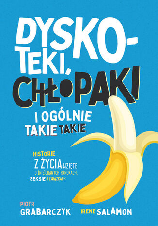 Dyskoteki, chłopaki i ogólnie takie takie. Historie z życia wzięte o (nie)udanych randkach, seksie i związkach Piotr Grabarczyk, Irene Salamon - okladka książki