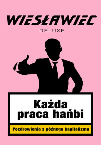 Każda praca hańbi. Pozdrowienia z późnego kapitalizmu Wiesławiec Deluxe - okladka książki