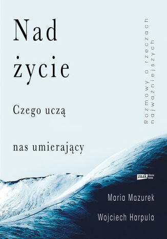 Nad życie. Czego uczą nas umierający Wojciech Harpula, Maria Mazurek - okladka książki