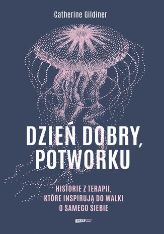 Dzień dobry, potworku. Historie z terapii, które inspirują do walki o samego siebie Catherine Gildiner - okladka książki