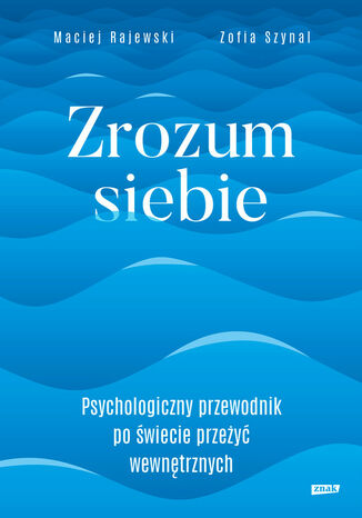 Zrozum siebie. Psychologiczny przewodnik po świecie przeżyć wewnętrznych Rajewski Maciej, Zofia Szynal - okladka książki