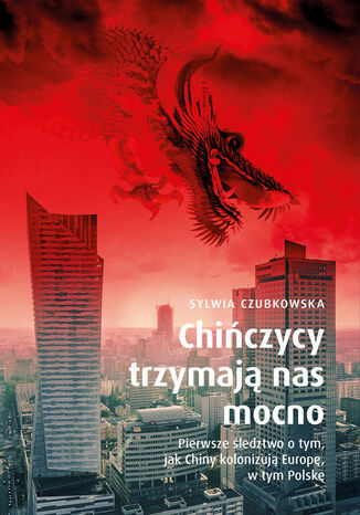 Chińczycy trzymają nas mocno. Pierwsze śledztwo o tym, jak Chiny kolonizują Europę, w tym Polskę Sylwia Czubkowska - okladka książki