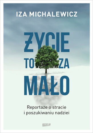 Życie to za mało. Reportaże o stracie i poszukiwaniu nadziei Iza Michalewicz - okladka książki