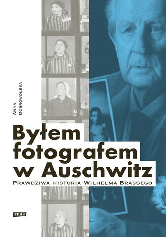 Byłem fotografem w Auschwitz. Prawdziwa historia Wilhelma Brassego Anna Dobrowolska - okladka książki