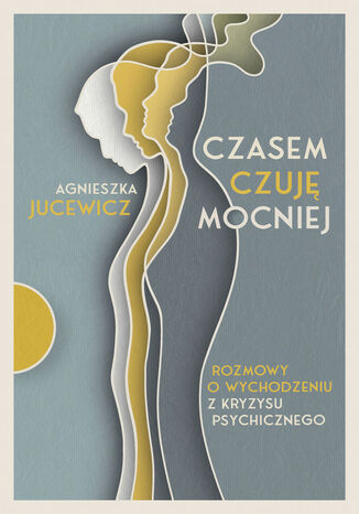 Czasem czuję mocniej. Rozmowy o wychodzeniu z kryzysu psychicznego Agnieszka Jucewicz - okladka książki