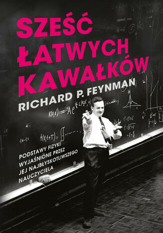 Sześć łatwych kawałków. Podstawy fizyki wyjaśnione przez jej najbłyskotliwszego nauczyciela Richard P. Feynman - okladka książki