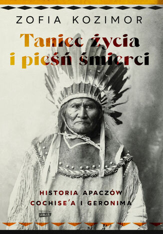 Taniec życia i pieśń śmierci. Historia Apaczów Cochise'a i Geronima Zofia Kozimor - okladka książki