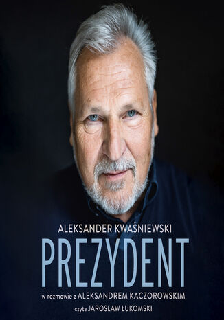 Prezydent. Aleksander Kwaśniewski w rozmowie z Aleksandrem Kaczorowskim Aleksander Kwaśniewski, Aleksander Kaczorowski - okladka książki