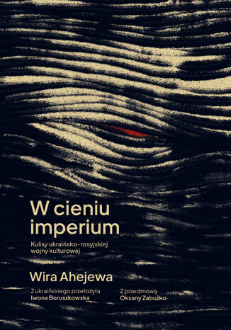 W cieniu imperium. Kulisy ukraińsko-rosyjskiej wojny kulturowej Wira Ahejewa - okladka książki