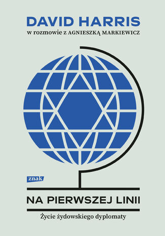 Na pierwszej linii. Życie żydowskiego dyplomaty. David Harris w rozmowie z Agnieszką Markiewicz Agnieszka Markiewicz, David Harris - okladka książki