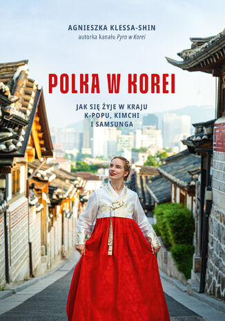 Polka w Korei. Jak się żyje w kraju K-popu, kimchi i Samsunga Agnieszka Klessa-Shin - okladka książki