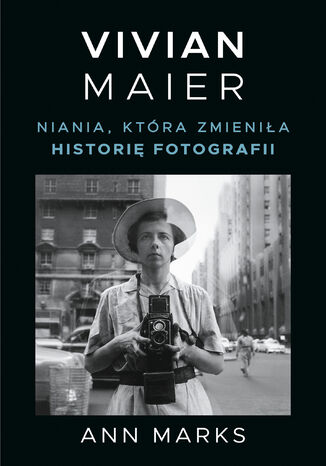 Vivian Maier. Niania, która zmieniła historię fotografii Ann Marks - okladka książki