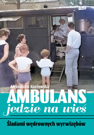 Ambulans jedzie na wieś. Śladami wędrownych wyrwizębów Aleksandra Kozłowska - okladka książki