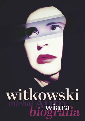 Wiara. Autobiografia Michał Witkowski - okladka książki