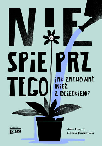 Nie spieprz tego! Jak zachować więź z dzieckiem Monika Janiszewska, Anna Olejnik - okladka książki