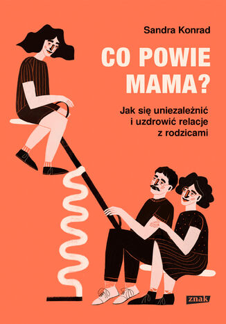 Co powie mama? Jak się uniezależnić i uzdrowić relacje z rodzicami Sandra Konrad - okladka książki