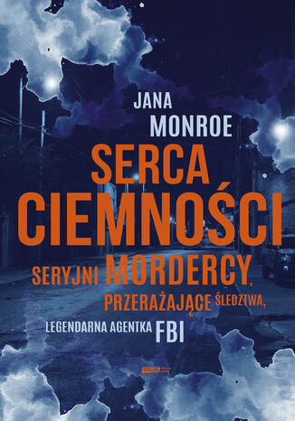 Serca ciemności. Seryjni mordercy, przerażające śledztwa, legendarna agentka FBI Jana Monroe - okladka książki