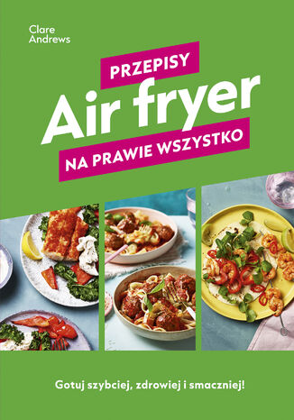 Air fryer. Przepisy na prawie wszystko Clare Andrews - okladka książki