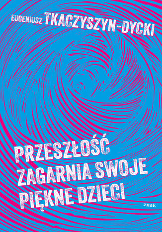 Przeszłość zagarnia swoje piękne dzieci Eugeniusz Tkaczyszyn-Dycki - okladka książki