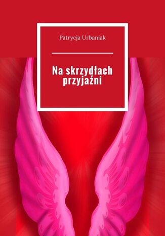 Na skrzydłach przyjaźni Patrycja Urbaniak - okladka książki