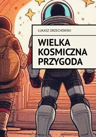 Wielka kosmiczna przygoda Łukasz Orzechowski - okladka książki