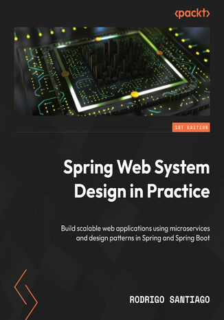 Spring Web System Design in Practice. Build scalable web applications using microservices and design patterns in Spring and Spring Boot Rodrigo Santiago - okladka książki