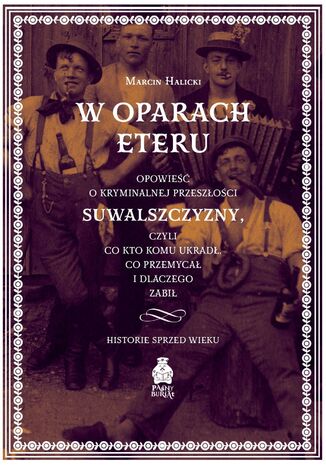 W oparach eteru. Opowieść o kryminalnej przeszłości Suwalszczyzny, czyli co kto komu ukradł, co przemycał i dlaczego zabił. Historie sprzed wieku Marcin Halicki - okladka książki