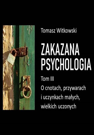 Zakazana psychologia. O cnotach, przywarach i uczynkach małych, wielkich uczonych. Tom 3 Tomasz Witkowski - okladka książki