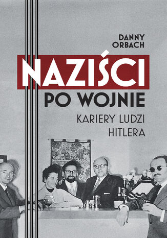 Naziści po wojnie. Kariery ludzi Hitlera Danny Orbach - okladka książki