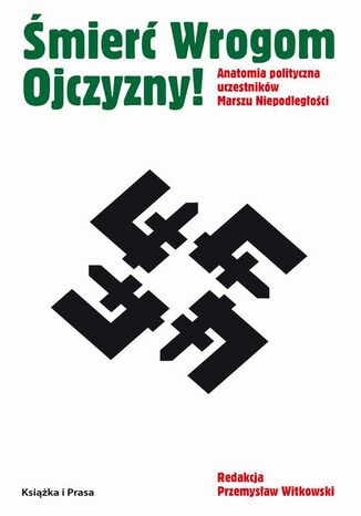 Śmierć wrogom ojczyzny! Anatomia polityczna uczestników Marszu Niepodległości Przemysław Witkowski - okladka książki