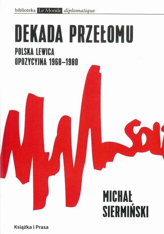 Dekada przełomu Polska lewica opozycyjna 1968-1980 Michał Siermiński - okladka książki