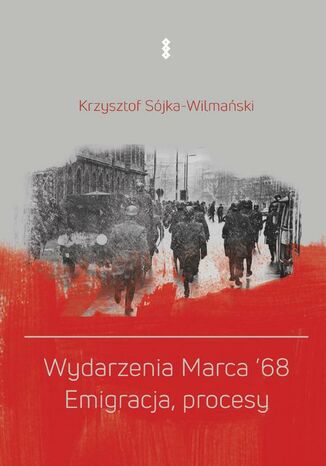 Wydarzenia Marca '68. Emigracja, procesy Krzysztof Sójka-Wilmański - okladka książki