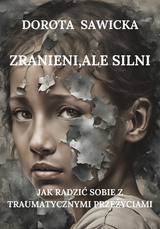 Zranieni, ale silni Jak radzić sobie z traumatycznymi przeżyciami Dorota Sawicka - okladka książki