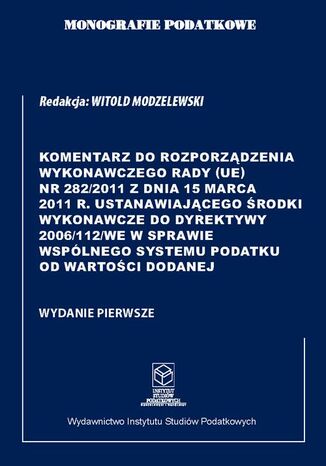 Komentarz do Rozporządzenia wykonawczego Rady (UE) nr 282/2011 ustanawiającego środki wykonawcze do Dyrektywy 2006/112/WE w sprawie wspólnego systemu podatku od wartości dodanej Prof. dr hab. Witold Modzelewski - okladka książki