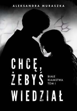 Chcę, żebyś wiedział. Białe kłamstwa. Tom 1 Aleksandra Muraszka - okladka książki