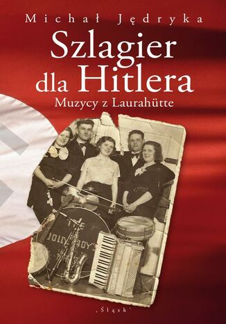 Szlagier dla Hitlera. Muzycy z Laurahütte Michał Jędryka - okladka książki