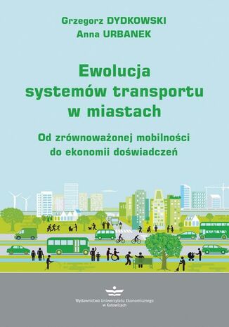 Ewolucja systemów transportu w miastach. Od zrównoważonej mobilności do ekonomii doświadczeń Grzegorz Dydkowski, Anna Urbanek - okladka książki