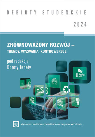 Zrównoważony rozwój - trendy, wyzwania, kontrowersje 2024 [DEBIUTY STUDENCKIE] red. Dorota Teneta - okladka książki