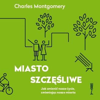 Miasto szczęśliwe. Jak zmienić nasze życie, zmieniając nasze miasta Charles Montgomery - audiobook MP3
