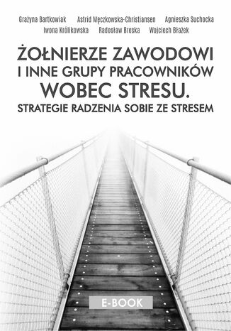 Żołnierze zawodowi i inne grupy pracowników wobec stresu. Strategie radzenia sobie ze stresem Grażyna Bartkowiak, Astrid Męczkowska-Christiansen, Agnieszka Suchocka, Iwona Królikowska, Radosław Breska, Wojciech Błażek - okladka książki
