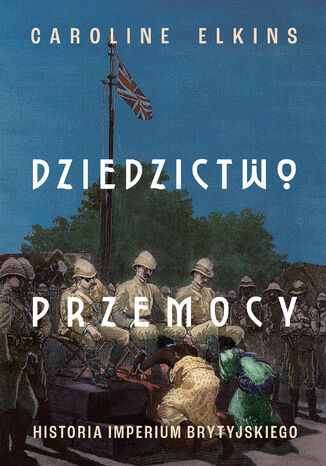 Dziedzictwo przemocy. Historia imperium brytyjskiego Caroline Elkins - okladka książki